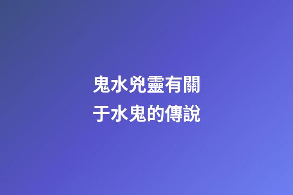 鬼水兇靈有關于水鬼的傳說