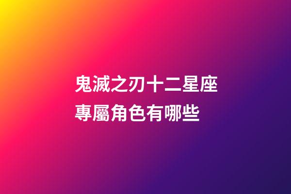 鬼滅之刃十二星座專屬角色有哪些-第1張-星座運(yùn)勢(shì)-玄機(jī)派