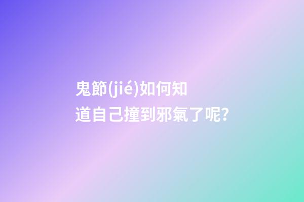 鬼節(jié)如何知道自己撞到邪氣了呢？