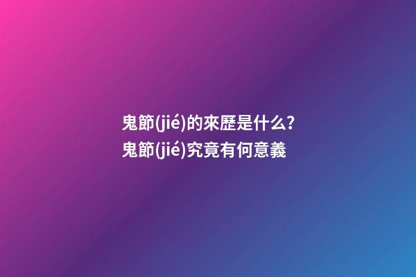 鬼節(jié)的來歷是什么？鬼節(jié)究竟有何意義