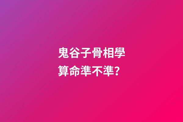 鬼谷子骨相學算命準不準？