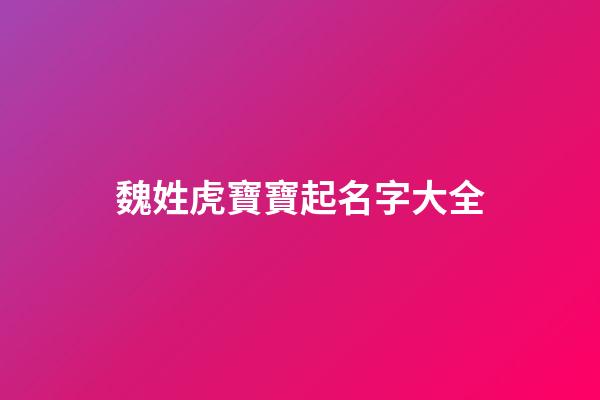 魏姓虎寶寶起名字大全(姓魏虎年名字)-第1張-寶寶起名-玄機派