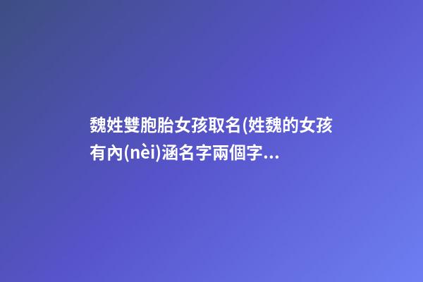 魏姓雙胞胎女孩取名(姓魏的女孩有內(nèi)涵名字兩個字)