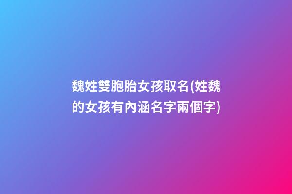 魏姓雙胞胎女孩取名(姓魏的女孩有內涵名字兩個字)