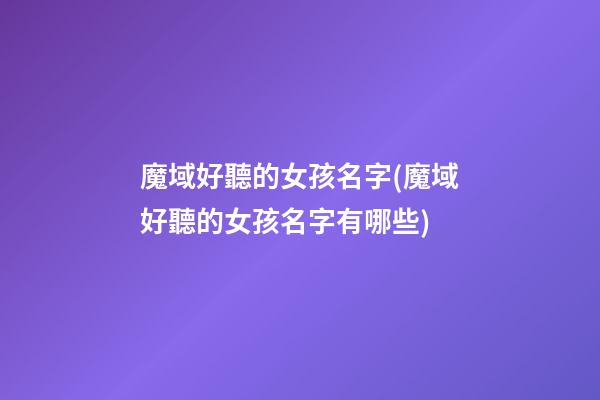 魔域好聽的女孩名字(魔域好聽的女孩名字有哪些)
