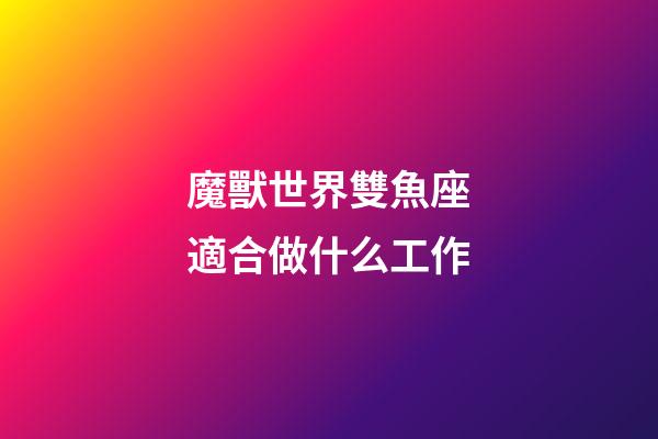 魔獸世界雙魚座適合做什么工作