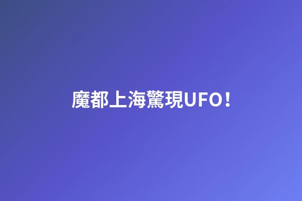 魔都上海驚現UFO！