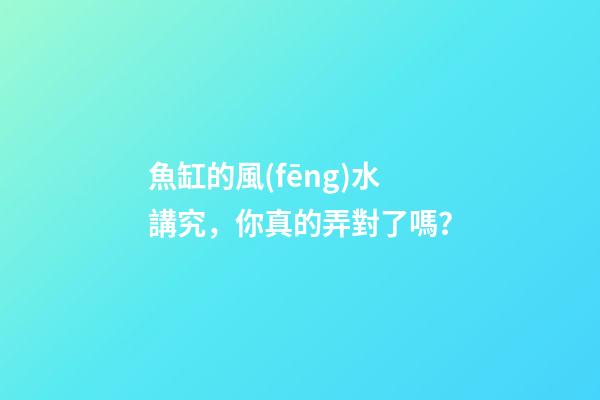 魚缸的風(fēng)水講究，你真的弄對了嗎？