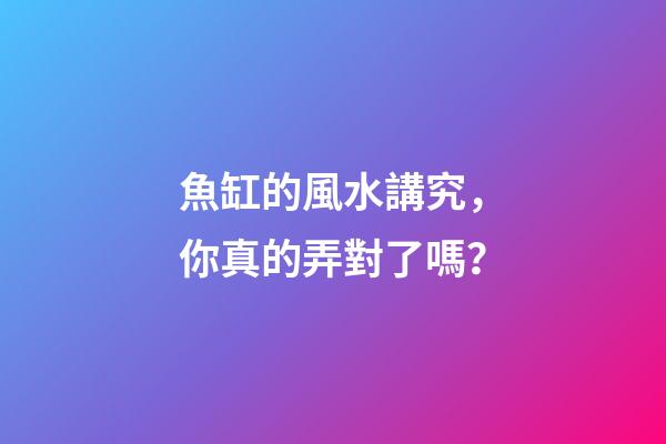 魚缸的風水講究，你真的弄對了嗎？