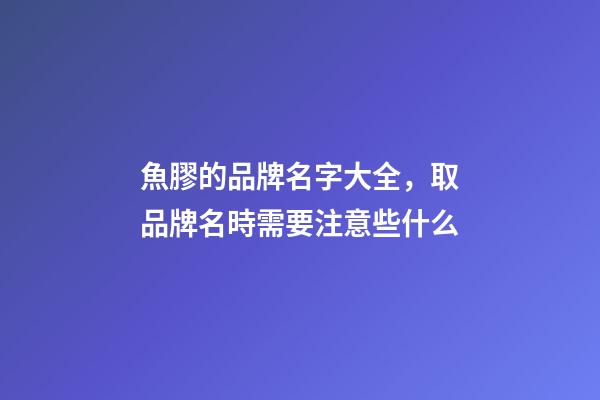 魚膠的品牌名字大全，取品牌名時需要注意些什么-第1張-商標起名-玄機派