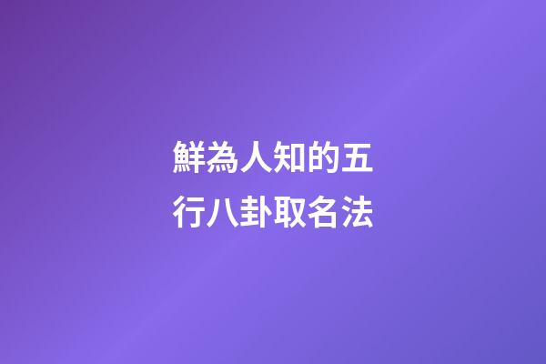 鮮為人知的五行八卦取名法