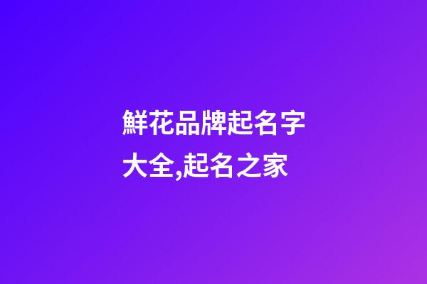 鮮花品牌起名字大全,起名之家-第1張-商標起名-玄機派