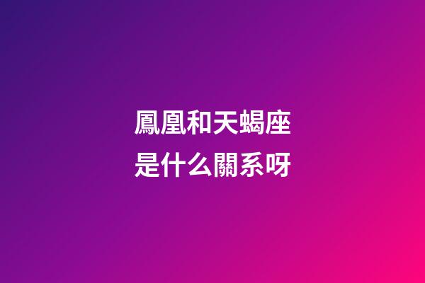 鳳凰和天蝎座是什么關系呀-第1張-星座運勢-玄機派