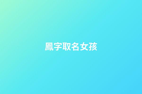 鳳字取名女孩(鳳字取名女孩好不好)-第1張-女孩起名-玄機派