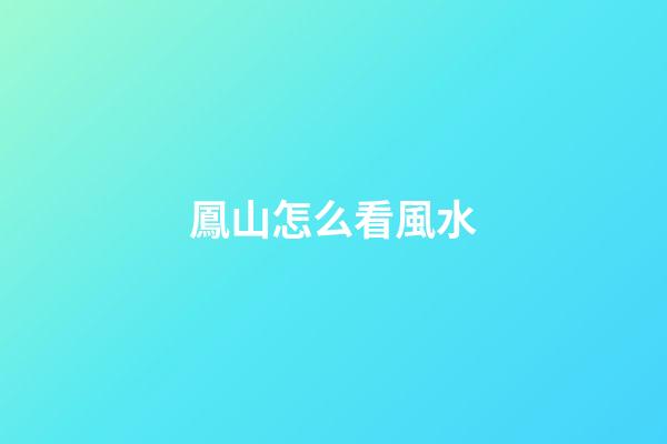 鳳山怎么看風水