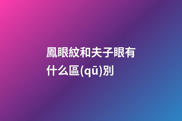 鳳眼紋和夫子眼有什么區(qū)別