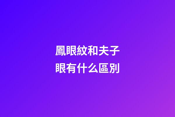 鳳眼紋和夫子眼有什么區別