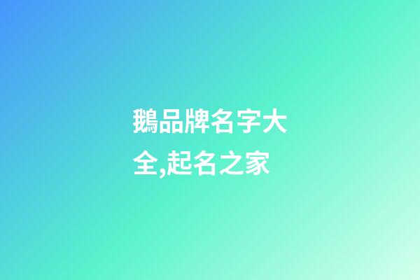 鵝品牌名字大全,起名之家-第1張-商標(biāo)起名-玄機派