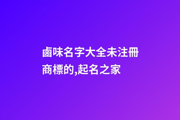 鹵味名字大全未注冊商標的,起名之家