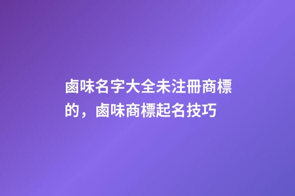 鹵味名字大全未注冊商標的，鹵味商標起名技巧