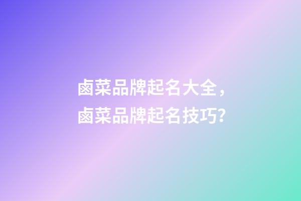 鹵菜品牌起名大全，鹵菜品牌起名技巧？-第1張-商標起名-玄機派