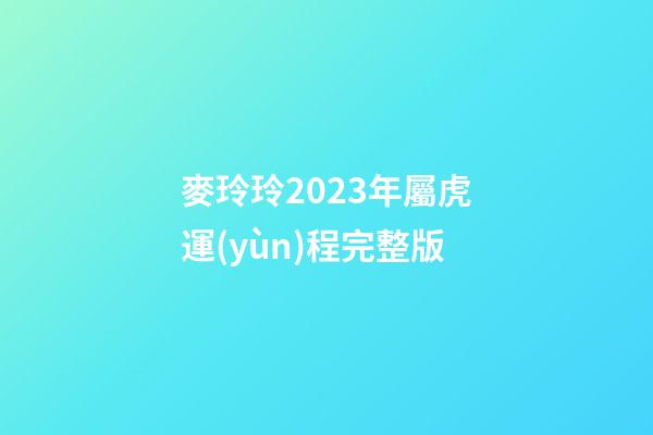 麥玲玲2023年屬虎運(yùn)程完整版