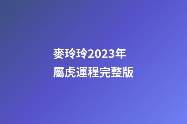 麥玲玲2023年屬虎運程完整版