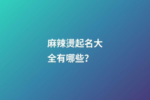 麻辣燙起名大全有哪些？-第1張-公司起名-玄機派