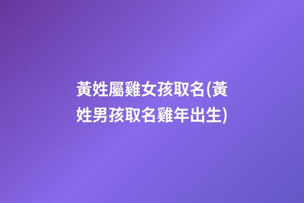 黃姓屬雞女孩取名(黃姓男孩取名雞年出生)
