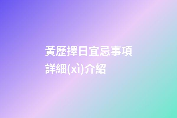 黃歷擇日宜忌事項詳細(xì)介紹