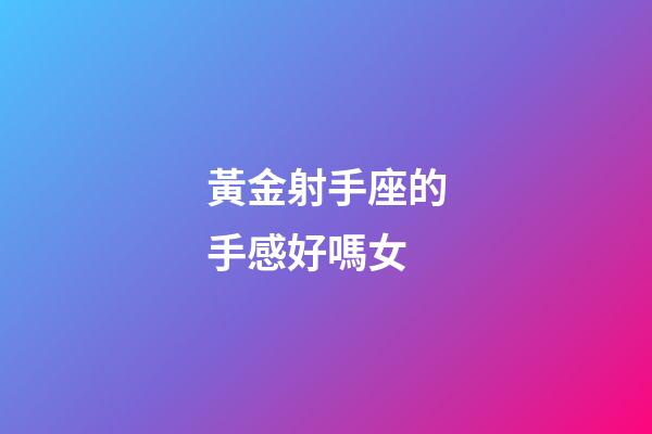 黃金射手座的手感好嗎女-第1張-星座運勢-玄機派