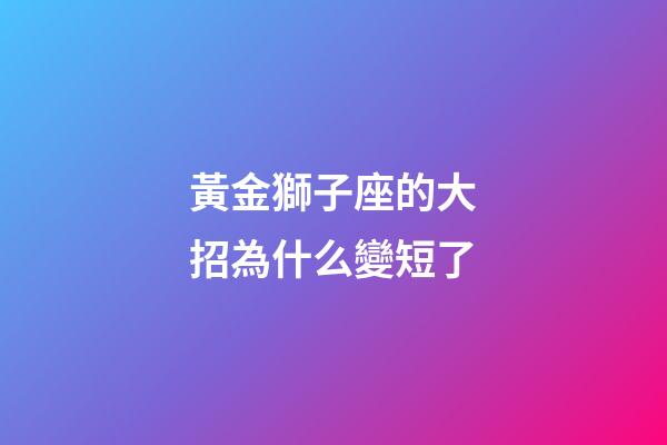 黃金獅子座的大招為什么變短了-第1張-星座運勢-玄機派