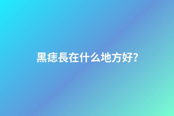 黑痣長在什么地方好？