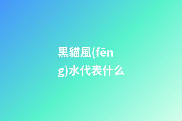 黑貓風(fēng)水代表什么