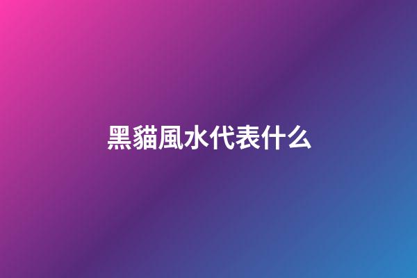 黑貓風水代表什么