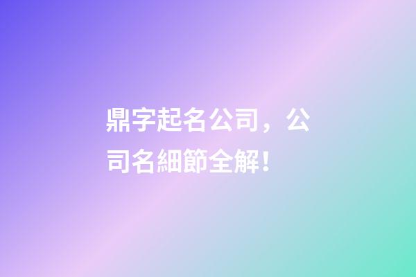 鼎字起名公司，公司名細節全解！-第1張-公司起名-玄機派