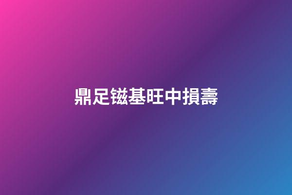 鼎足镃基旺中損壽