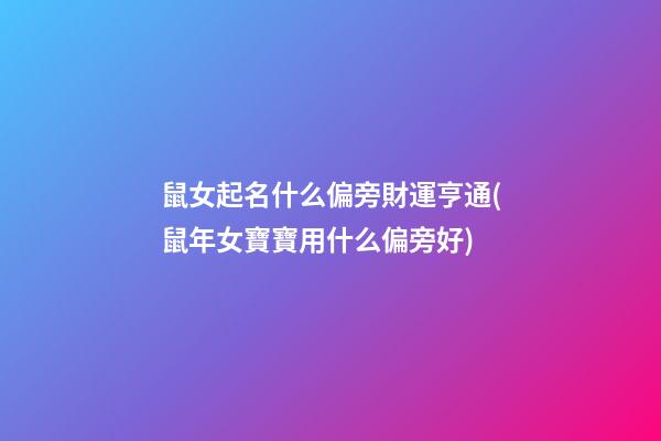 鼠女起名什么偏旁財運亨通(鼠年女寶寶用什么偏旁好)