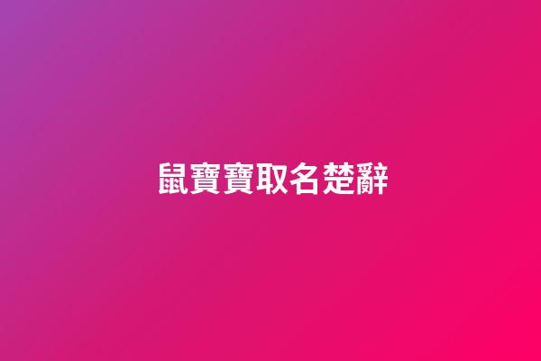 鼠寶寶取名楚辭(鼠寶寶取名楚辭寓意)-第1張-寶寶起名-玄機派
