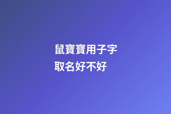 鼠寶寶用子字取名好不好(鼠寶寶名字里帶子字好嗎)-第1張-寶寶起名-玄機(jī)派
