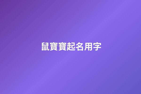 鼠寶寶起名用字(鼠寶寶起名宜用字)-第1張-寶寶起名-玄機派