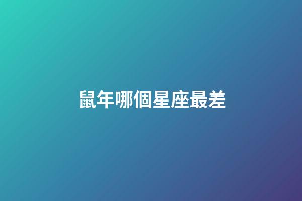 鼠年哪個星座最差-第1張-星座運勢-玄機派