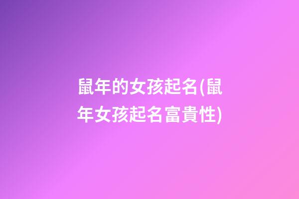 鼠年的女孩起名(鼠年女孩起名富貴性)