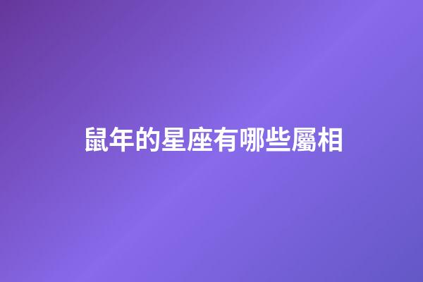 鼠年的星座有哪些屬相-第1張-星座運勢-玄機派