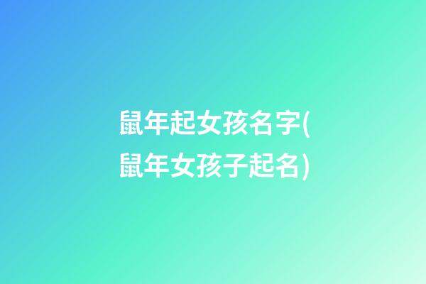 鼠年起女孩名字(鼠年女孩子起名)