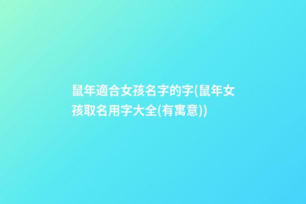 鼠年適合女孩名字的字(鼠年女孩取名用字大全(有寓意))