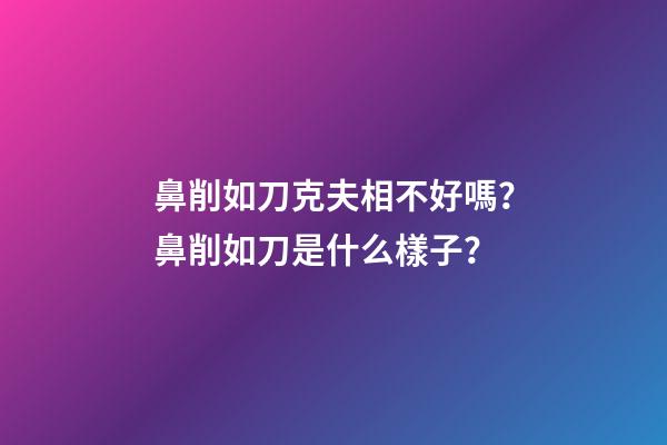 鼻削如刀克夫相不好嗎？鼻削如刀是什么樣子？