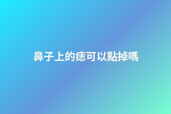 鼻子上的痣可以點掉嗎