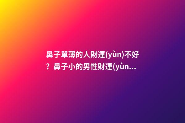 鼻子單薄的人財運(yùn)不好？鼻子小的男性財運(yùn)好嗎？