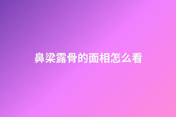 鼻梁露骨的面相怎么看